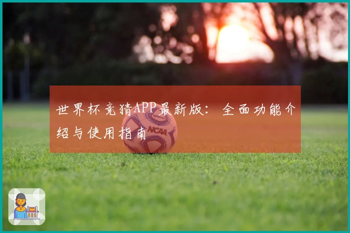 世界杯竞猜APP最新版：全面功能介绍与使用指南