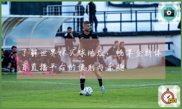 了解世界杯买球地址，畅享全新体育直播平台的便利与乐趣