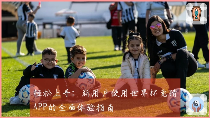 轻松上手：新用户使用世界杯竞猜APP的全面体验指南