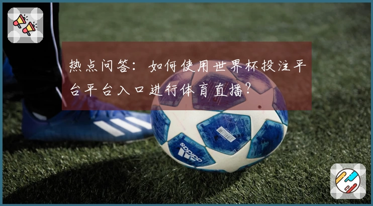 热点问答：如何使用世界杯投注平台平台入口进行体育直播？