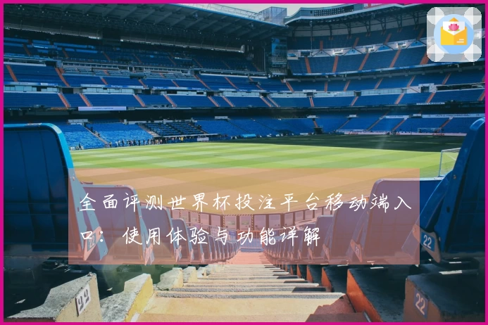 全面评测世界杯投注平台移动端入口：使用体验与功能详解